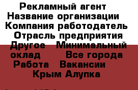 Рекламный агент › Название организации ­ Компания-работодатель › Отрасль предприятия ­ Другое › Минимальный оклад ­ 1 - Все города Работа » Вакансии   . Крым,Алупка
